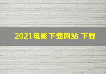 2021电影下载网站 下载